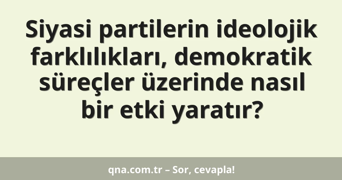 Siyasi partilerin ideolojik farklılıkları, demokratik süreçler üzerinde nasıl bir etki yaratır?