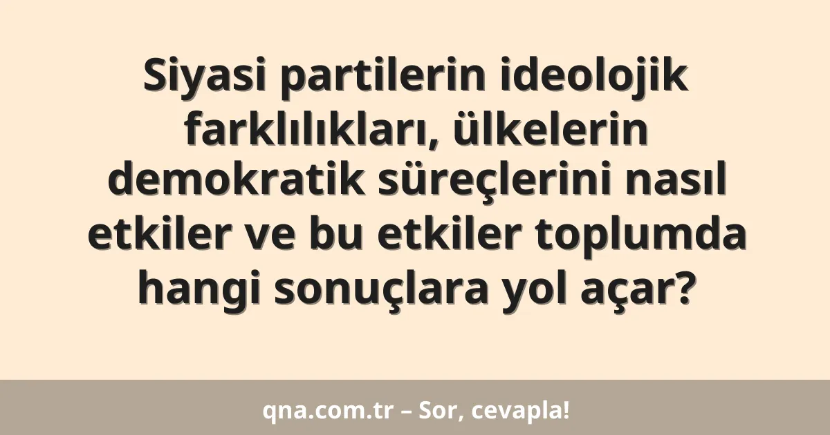 Siyasi partilerin ideolojik farklılıkları, ülkelerin demokratik süreçlerini nasıl etkiler ve bu etkiler toplumda hangi sonuçlara yol açar?
