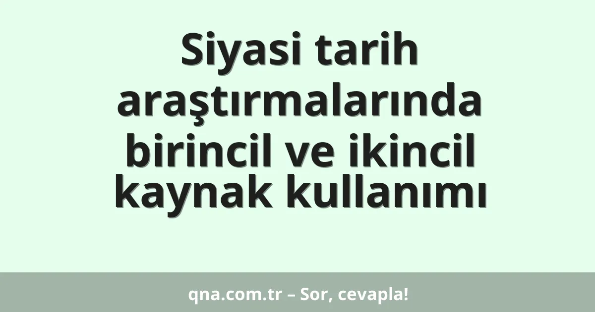 Siyasi tarih araştırmalarında birincil ve ikincil kaynak kullanımı