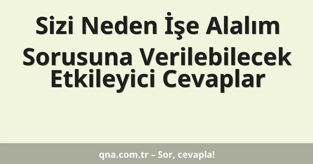 Sizi Neden İşe Alalım Sorusuna Verilebilecek Etkileyici Cevaplar