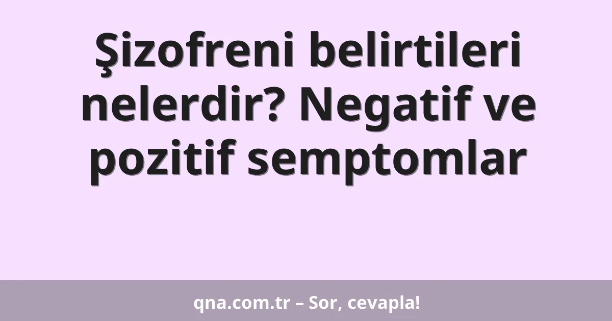 Şizofreni belirtileri nelerdir? Negatif ve pozitif semptomlar
