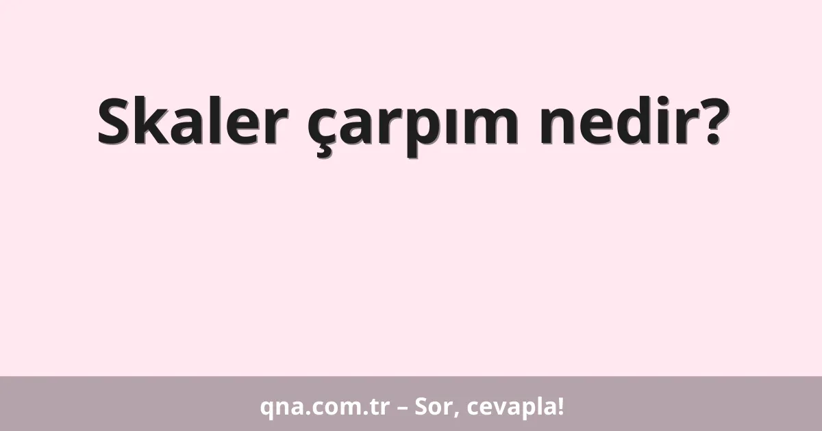 Skaler çarpım nedir?