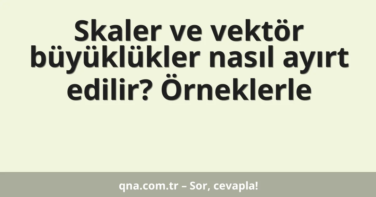 Skaler ve vektör büyüklükler nasıl ayırt edilir? Örneklerle