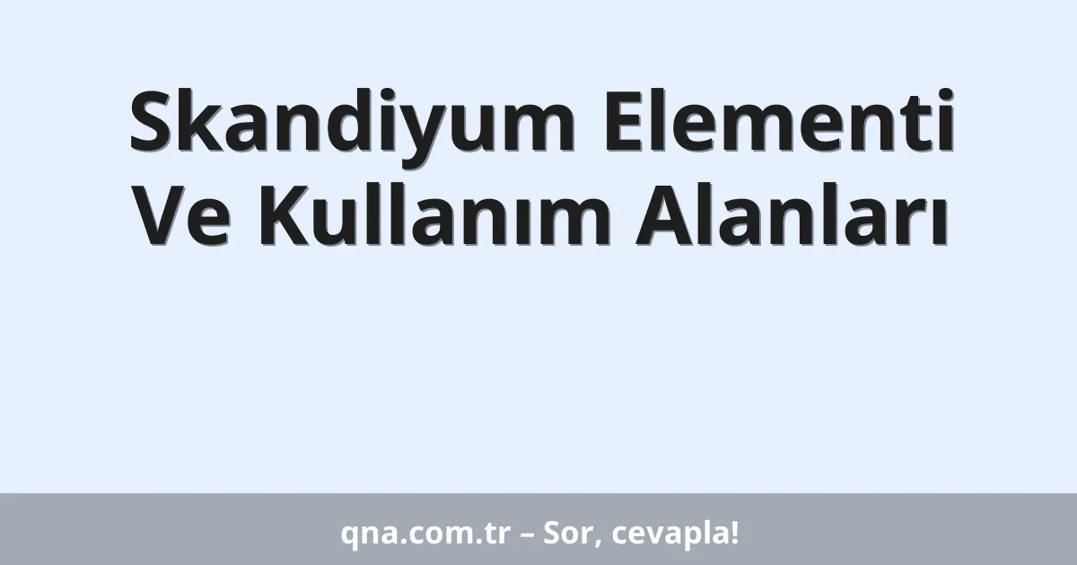 Skandiyum Elementi Ve Kullanım Alanları