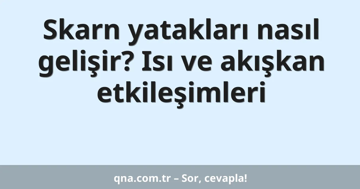 Skarn yatakları nasıl gelişir? Isı ve akışkan etkileşimleri