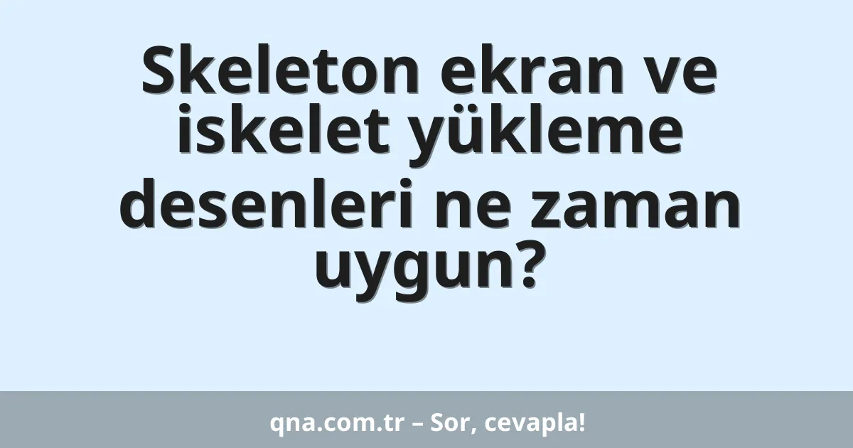 Skeleton ekran ve iskelet yükleme desenleri ne zaman uygun?