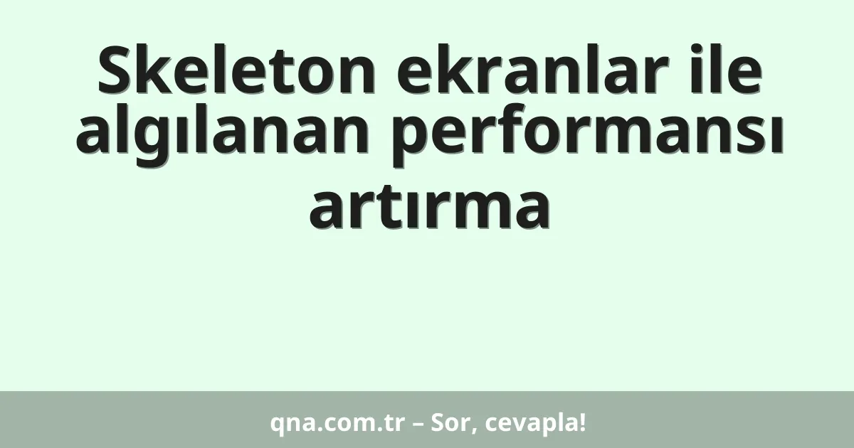 Skeleton ekranlar ile algılanan performansı artırma