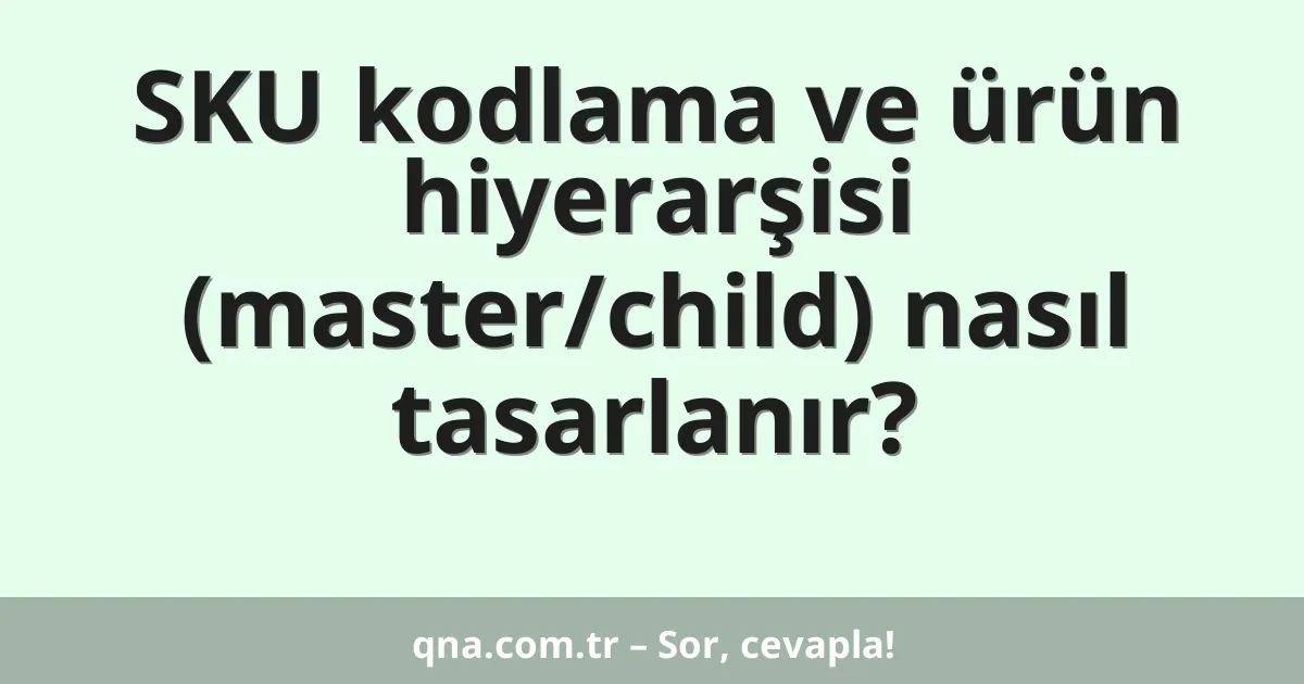 SKU kodlama ve ürün hiyerarşisi (master/child) nasıl tasarlanır?