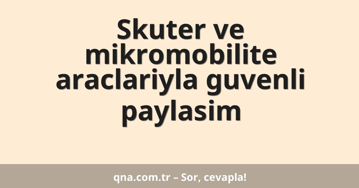 Skuter ve mikromobilite araclariyla guvenli paylasim