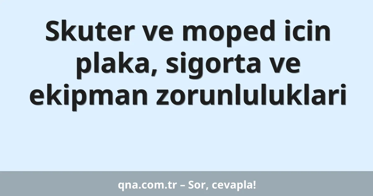 Skuter ve moped icin plaka, sigorta ve ekipman zorunluluklari