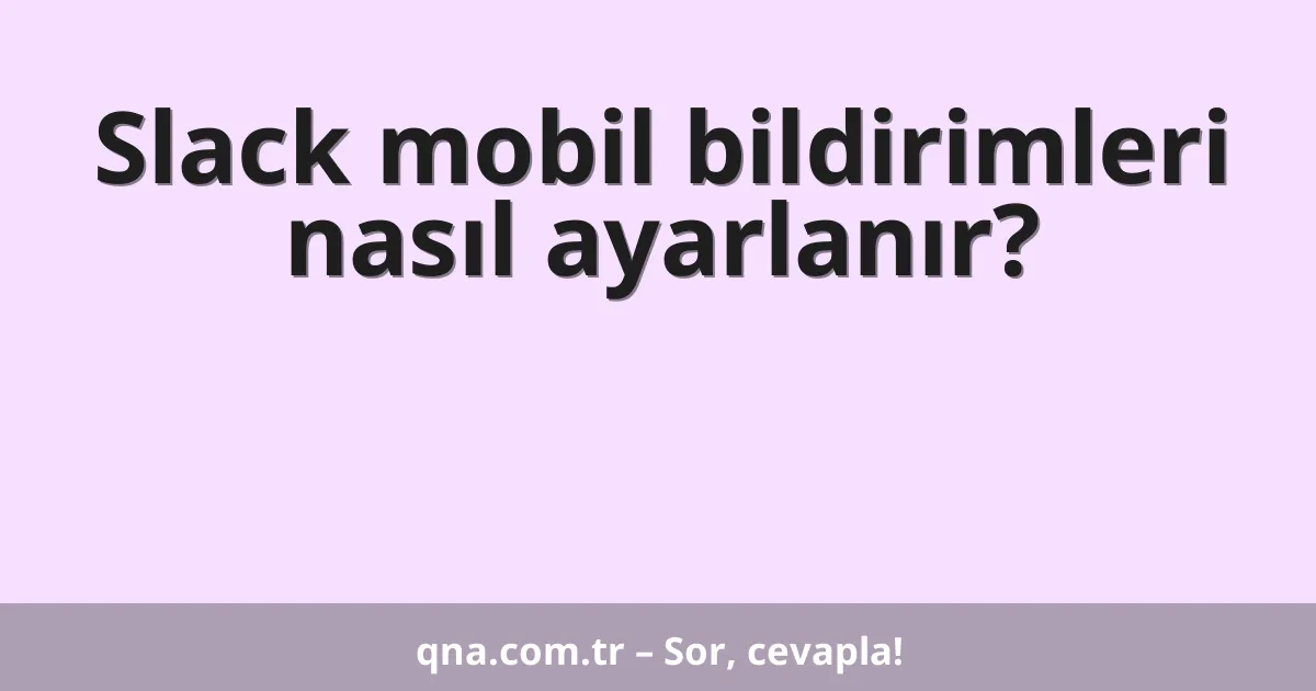 Slack mobil bildirimleri nasıl ayarlanır?