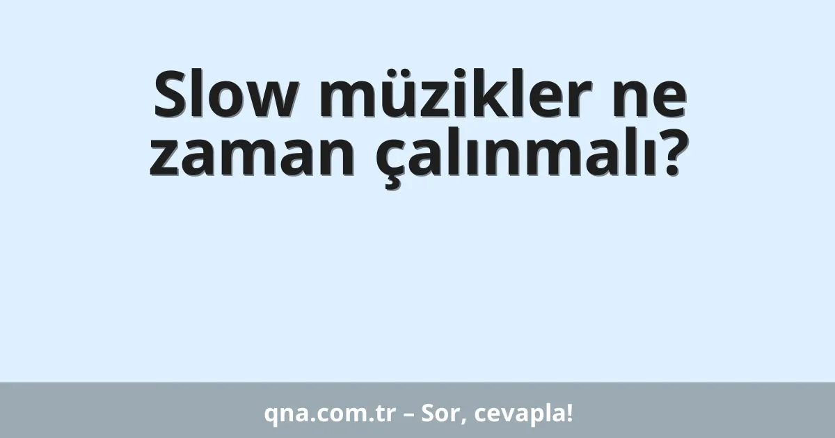 Slow müzikler ne zaman çalınmalı?