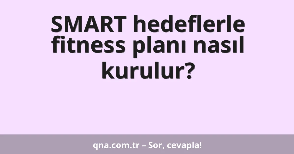 SMART hedeflerle fitness planı nasıl kurulur?