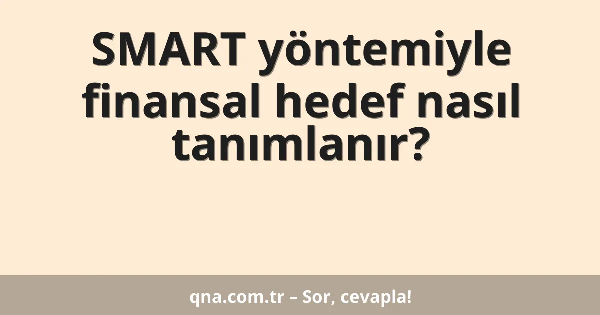 SMART yöntemiyle finansal hedef nasıl tanımlanır?