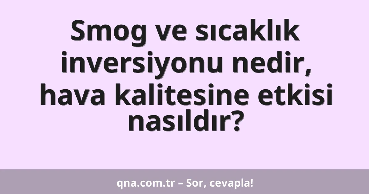 Smog ve sıcaklık inversiyonu nedir, hava kalitesine etkisi nasıldır?