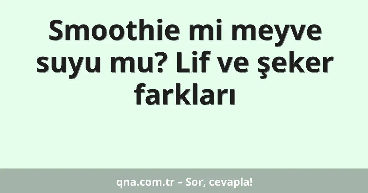 Smoothie mi meyve suyu mu? Lif ve şeker farkları