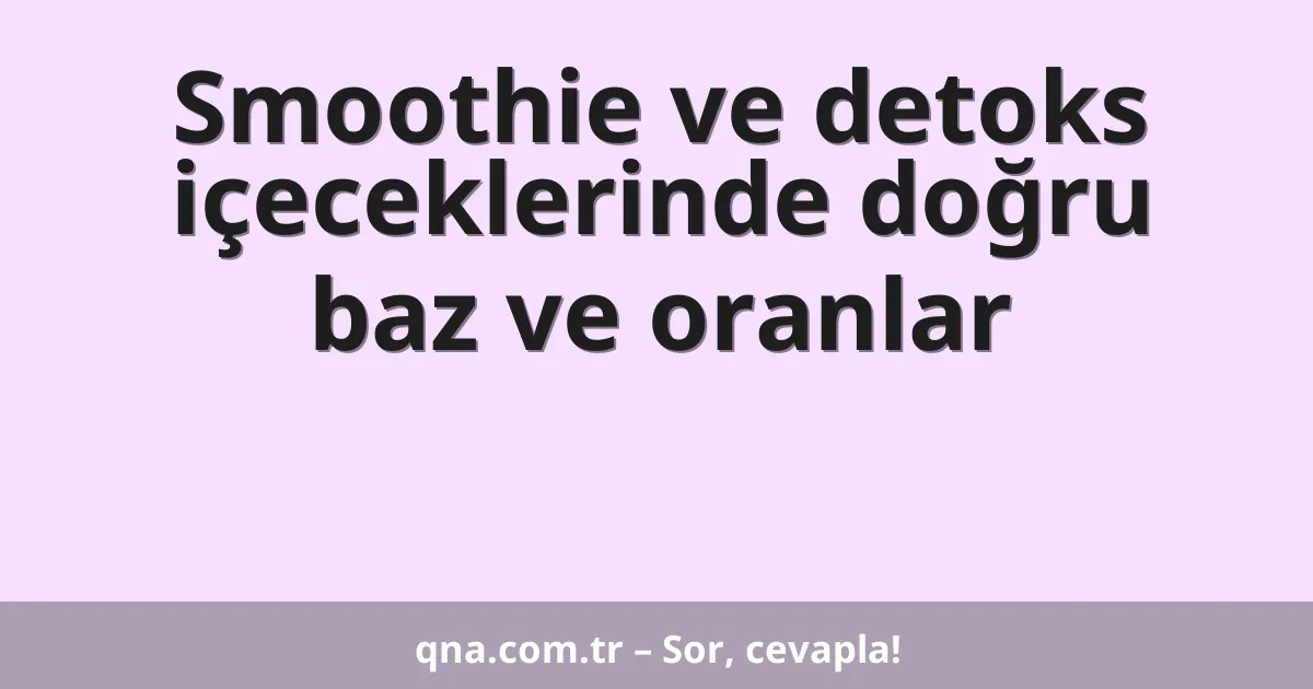 Smoothie ve detoks içeceklerinde doğru baz ve oranlar