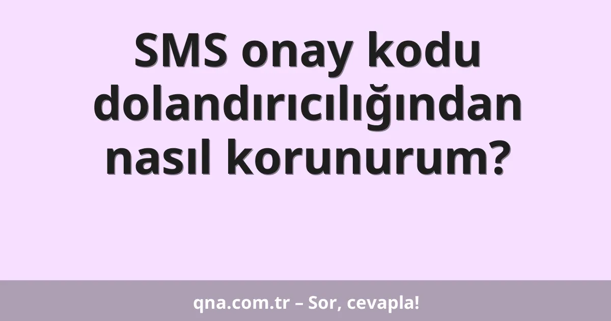 SMS onay kodu dolandırıcılığından nasıl korunurum?