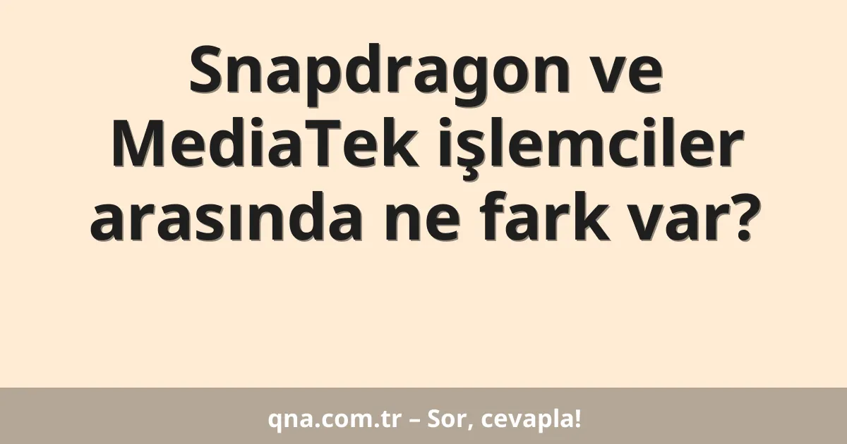 Snapdragon ve MediaTek işlemciler arasında ne fark var?