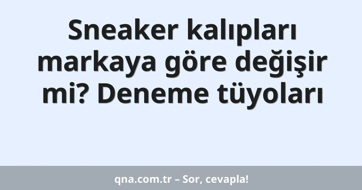 Sneaker kalıpları markaya göre değişir mi? Deneme tüyoları