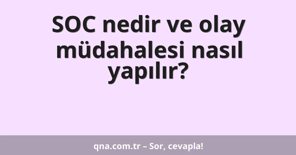 SOC nedir ve olay müdahalesi nasıl yapılır?