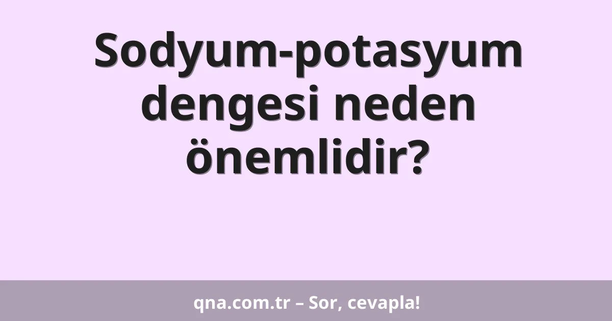 Sodyum-potasyum dengesi neden önemlidir?