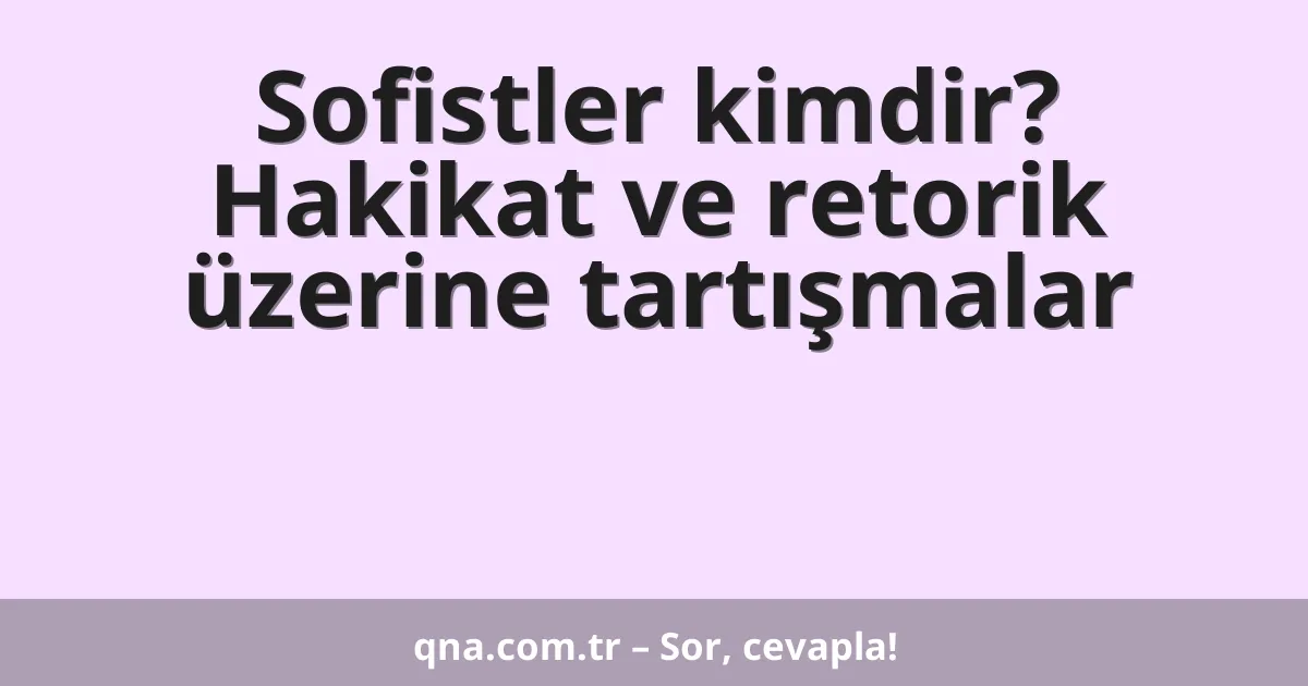 Sofistler kimdir? Hakikat ve retorik üzerine tartışmalar