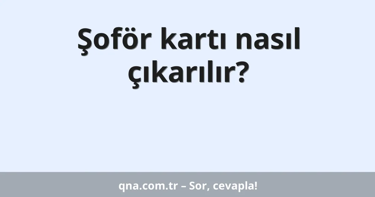 Şoför kartı nasıl çıkarılır?