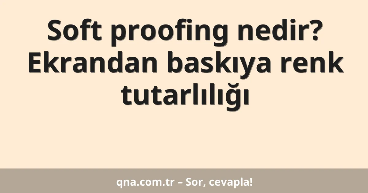 Soft proofing nedir? Ekrandan baskıya renk tutarlılığı