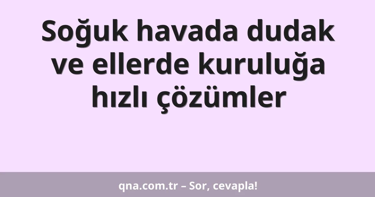 Soğuk havada dudak ve ellerde kuruluğa hızlı çözümler