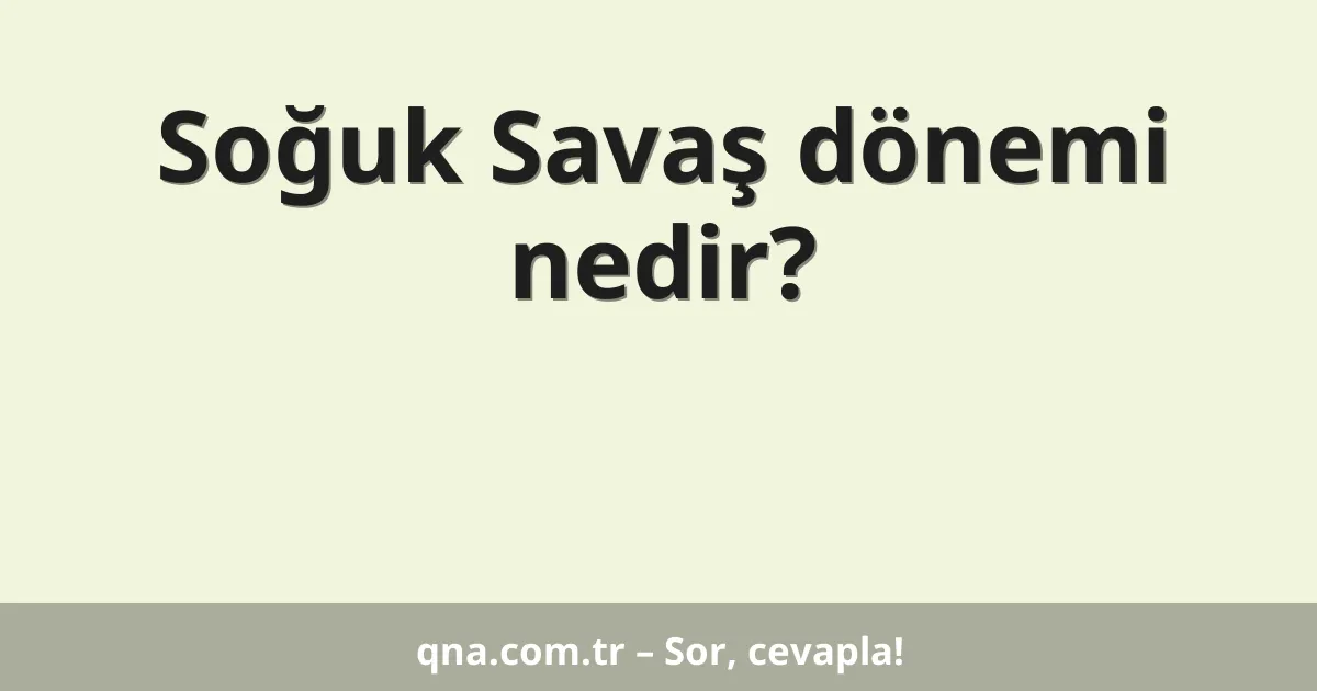 Soğuk Savaş dönemi nedir?