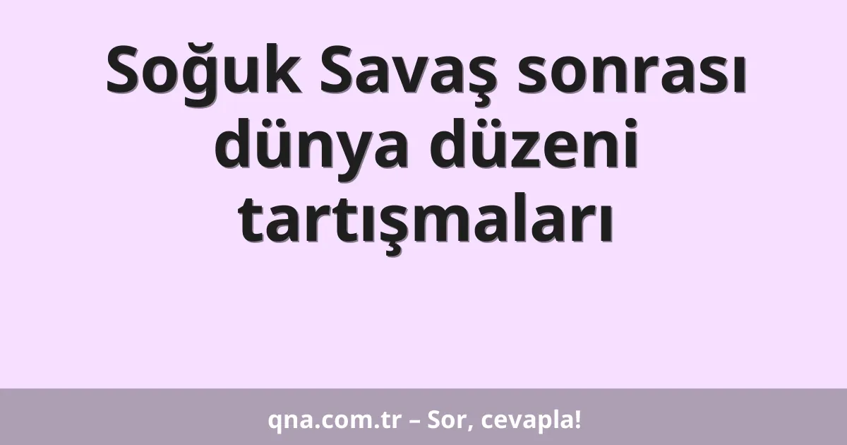 Soğuk Savaş sonrası dünya düzeni tartışmaları