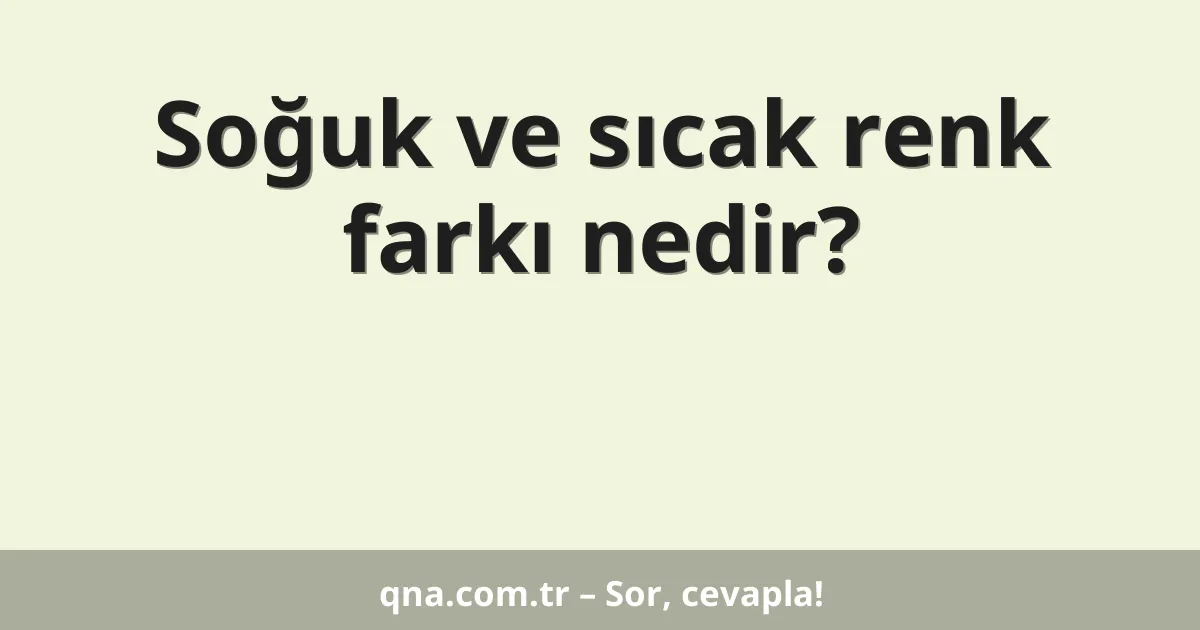 Soğuk ve sıcak renk farkı nedir?