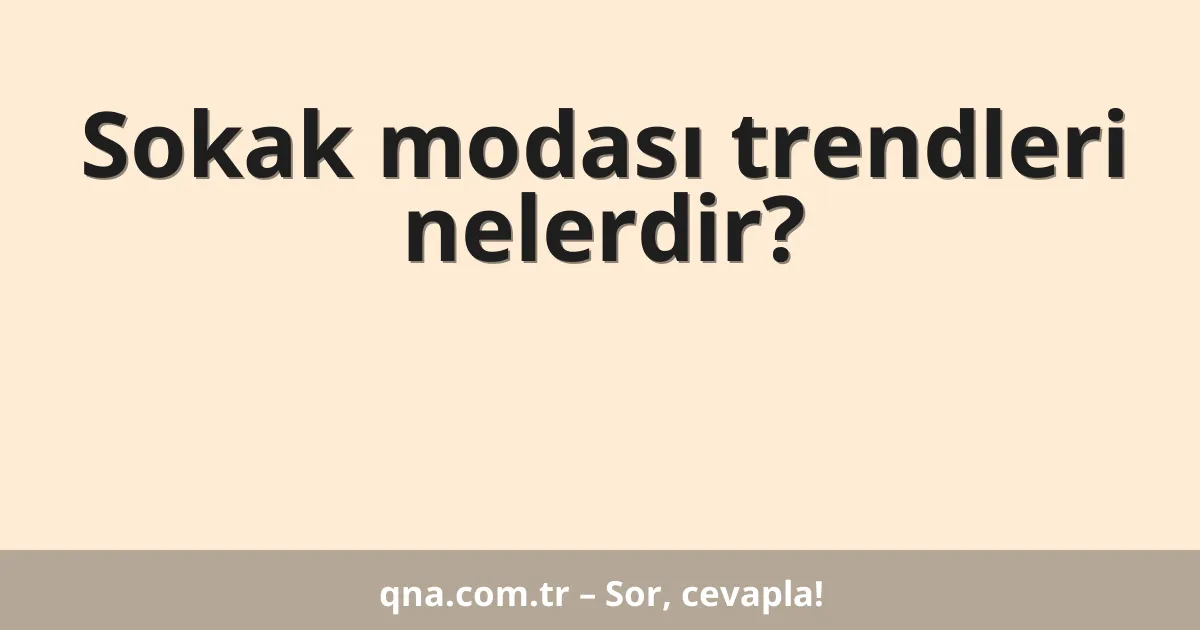 Sokak modası trendleri nelerdir?