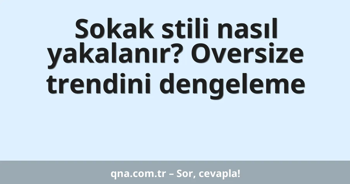 Sokak stili nasıl yakalanır? Oversize trendini dengeleme