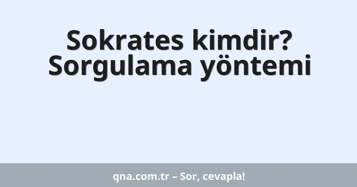 Sokrates kimdir? Sorgulama yöntemi
