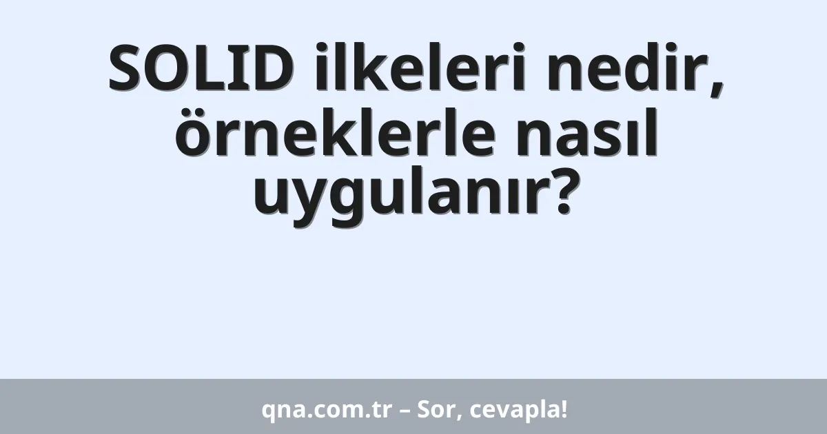 SOLID ilkeleri nedir, örneklerle nasıl uygulanır?