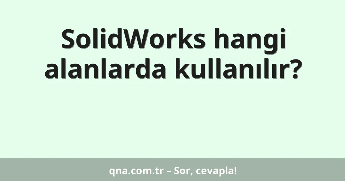 SolidWorks hangi alanlarda kullanılır?