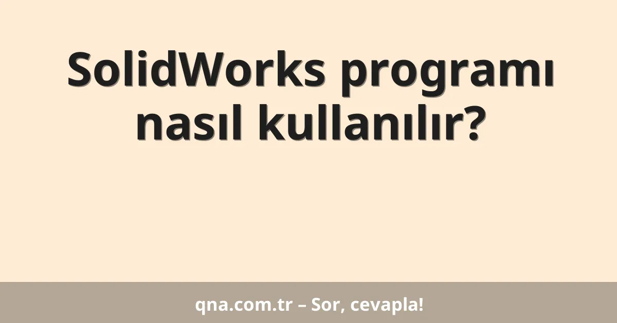 SolidWorks programı nasıl kullanılır?