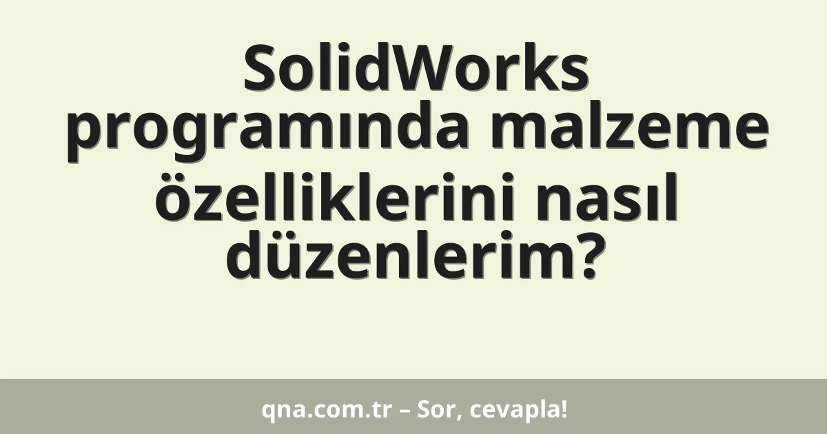 SolidWorks programında malzeme özelliklerini nasıl düzenlerim?