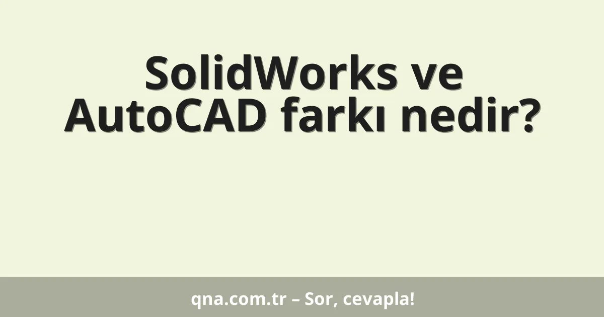 SolidWorks ve AutoCAD farkı nedir?