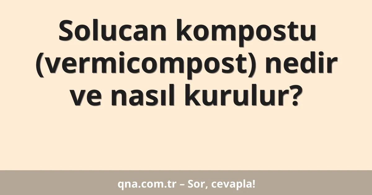 Solucan kompostu (vermicompost) nedir ve nasıl kurulur?