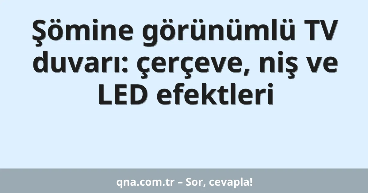 Şömine görünümlü TV duvarı: çerçeve, niş ve LED efektleri