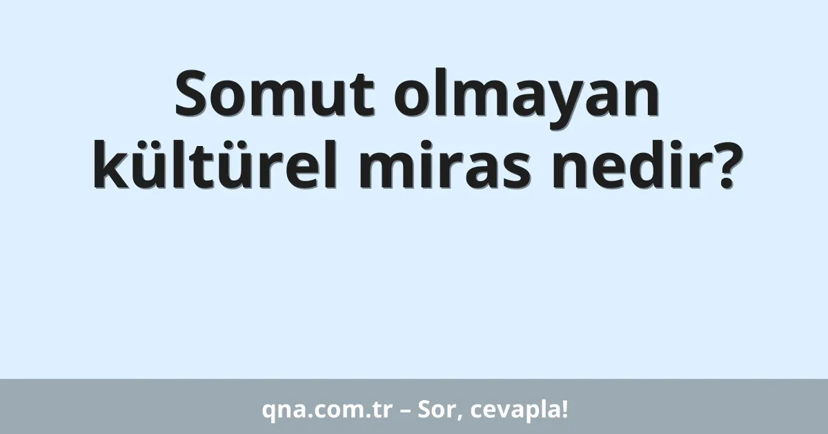 Somut olmayan kültürel miras nedir?
