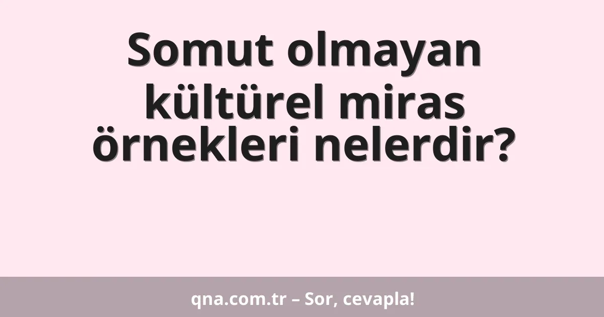 Somut olmayan kültürel miras örnekleri nelerdir?