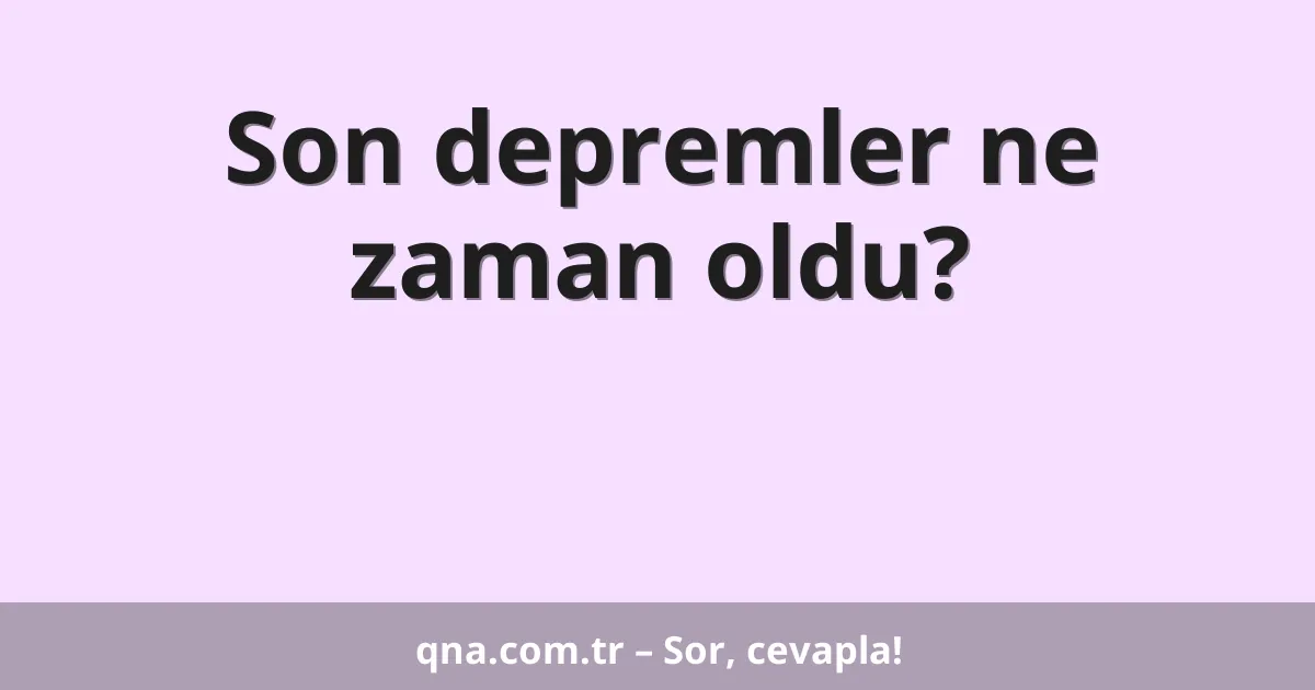 Son depremler ne zaman oldu?