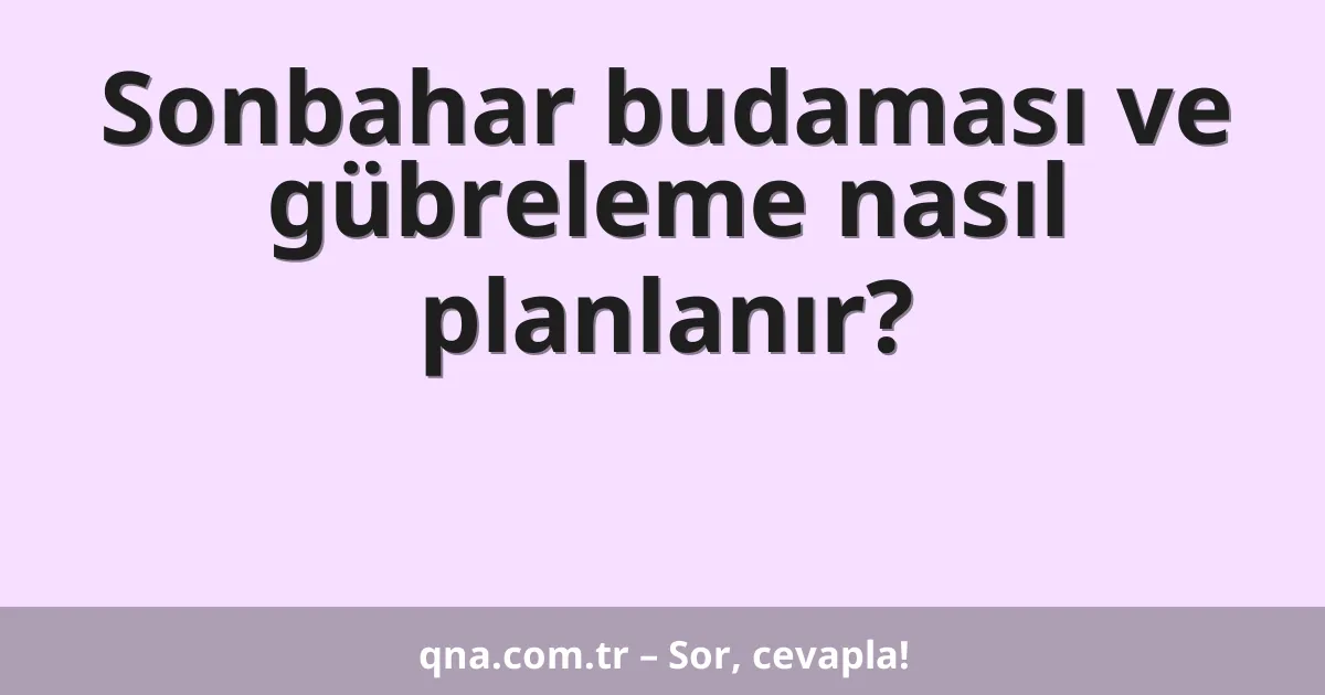 Sonbahar budaması ve gübreleme nasıl planlanır?