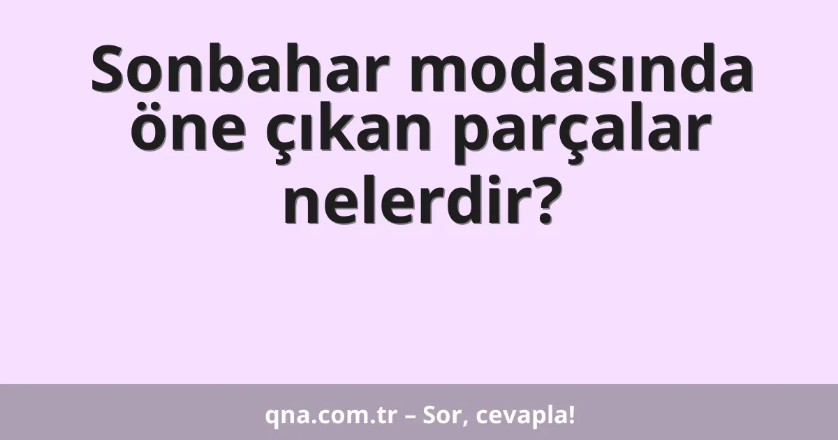 Sonbahar modasında öne çıkan parçalar nelerdir?