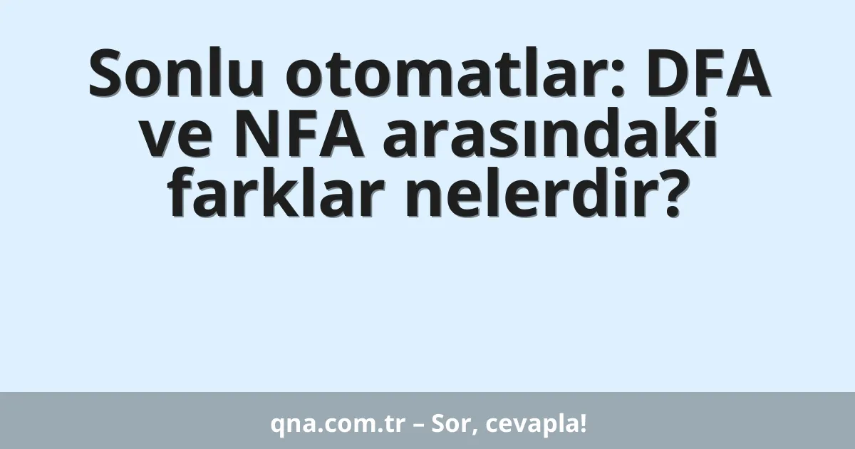 Sonlu otomatlar: DFA ve NFA arasındaki farklar nelerdir?
