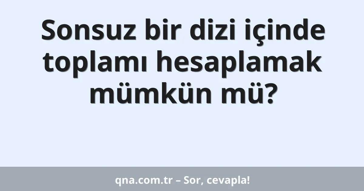 Sonsuz bir dizi içinde toplamı hesaplamak mümkün mü?